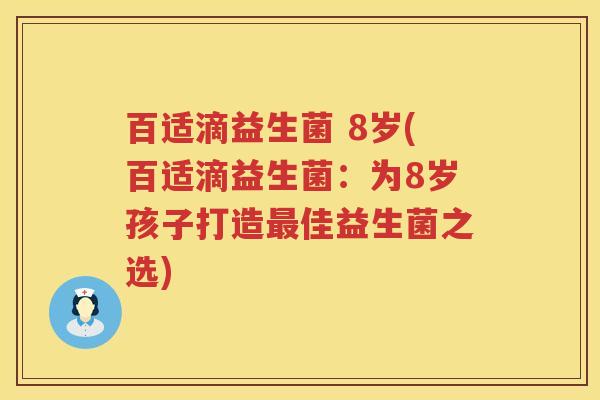 百适滴益生菌 8岁(百适滴益生菌:为8岁孩子打造佳益生菌之选) 百适滴益生菌 8岁(百适滴益生菌:为8岁孩子打造佳益生菌之选)