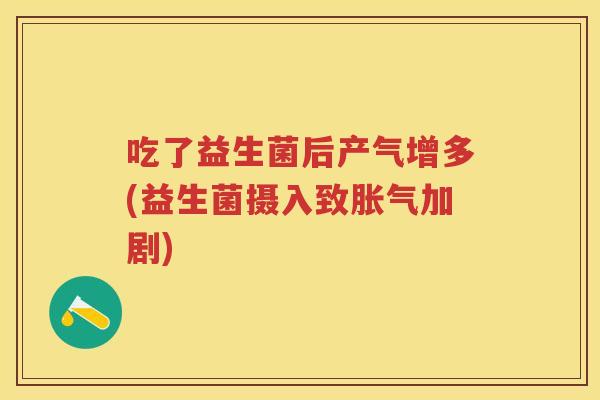 吃了益生菌后产气增多(益生菌摄入致加剧) 吃了益生菌后产气增多(益生菌摄入致加剧)