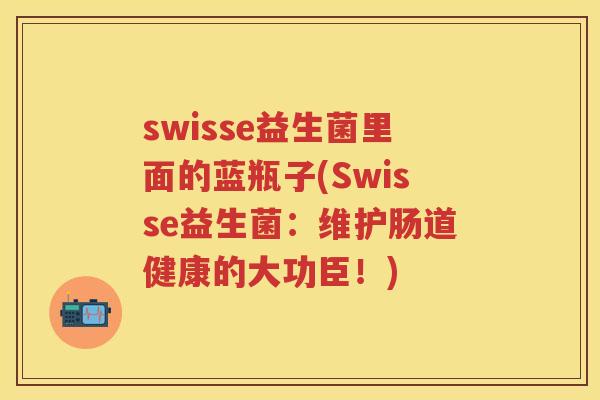 swisse益生菌里面的蓝瓶子(Swisse益生菌:维护肠道健康的大功臣!) swisse益生菌里面的蓝瓶子(Swisse益生菌:维护肠道健康的大功臣!)