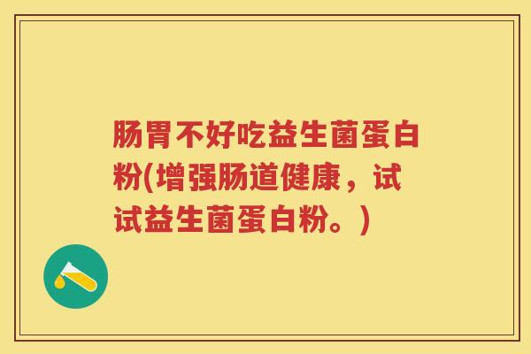 肠胃不好吃益生菌蛋白粉(增强肠道健康,试试益生菌蛋白粉。) 肠胃不好吃益生菌蛋白粉(增强肠道健康,试试益生菌蛋白粉。)