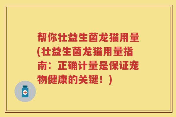 帮你壮益生菌龙猫用量(壮益生菌龙猫用量指南:正确计量是保证宠物健康的关键!) 帮你壮益生菌龙猫用量(壮益生菌龙猫用量指南:正确计量是保证宠物健康的关键!)