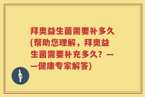 拜奥益生菌需要补多久(帮助您理解,拜奥益生菌需要补充多久?——健康专家解答) 拜奥益生菌需要补多久(帮助您理解,拜奥益生菌需要补充多久?——健康专家解答)