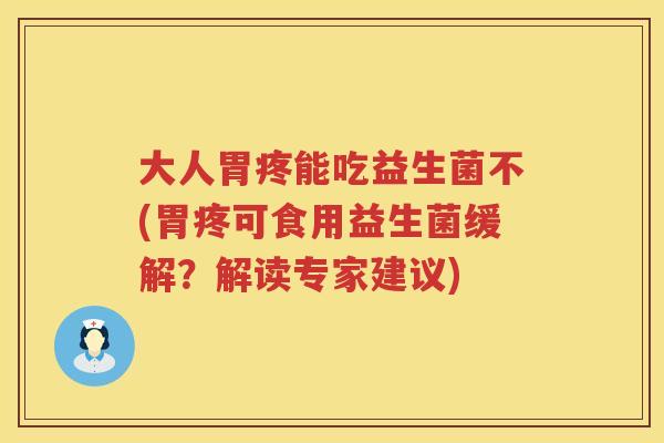 大人胃疼能吃益生菌不(胃疼可食用益生菌缓解?解读专家建议) 大人胃疼能吃益生菌不(胃疼可食用益生菌缓解?解读专家建议)