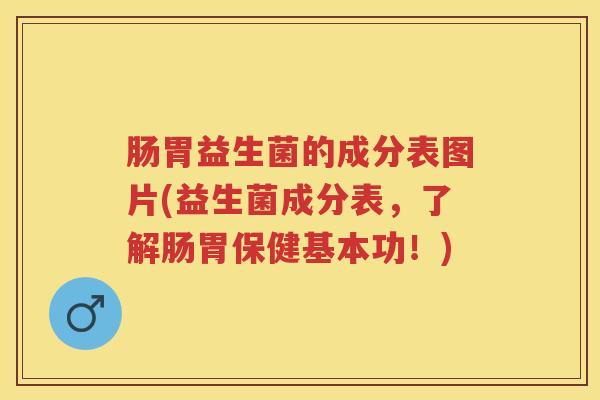 肠胃益生菌的成分表图片(益生菌成分表,了解肠胃保健基本功!) 肠胃益生菌的成分表图片(益生菌成分表,了解肠胃保健基本功!)