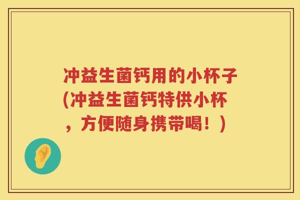 冲益生菌钙用的小杯子(冲益生菌钙特供小杯,方便随身携带喝!) 冲益生菌钙用的小杯子(冲益生菌钙特供小杯,方便随身携带喝!)