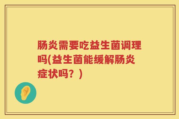 需要吃益生菌调理吗(益生菌能缓解症状吗?) 需要吃益生菌调理吗(益生菌能缓解症状吗?)
