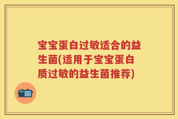 宝宝蛋白适合的益生菌(适用于宝宝蛋白质的益生菌推荐)