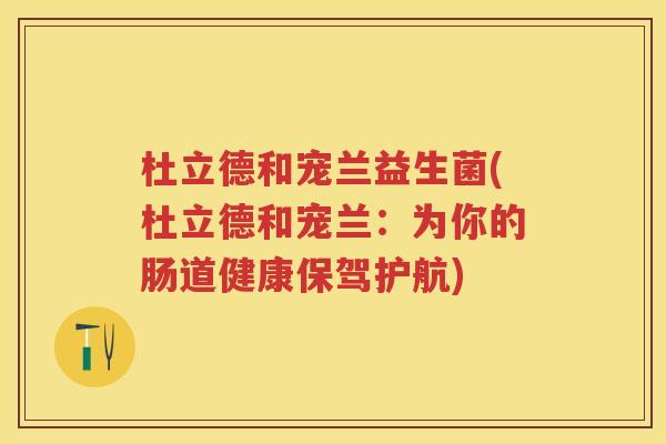 杜立德和宠兰益生菌(杜立德和宠兰：为你的肠道健康保驾护航)