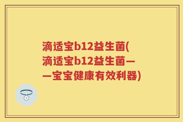 滴适宝b12益生菌(滴适宝b12益生菌——宝宝健康有效利器) 滴适宝b12益生菌(滴适宝b12益生菌——宝宝健康有效利器)