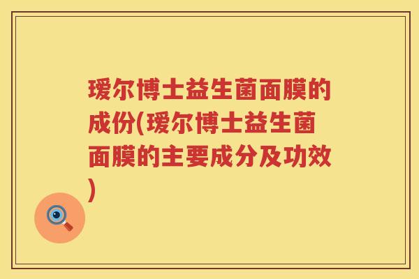 瑷尔博士益生菌面膜的成份(瑷尔博士益生菌面膜的主要成分及功效) 瑷尔博士益生菌面膜的成份(瑷尔博士益生菌面膜的主要成分及功效)