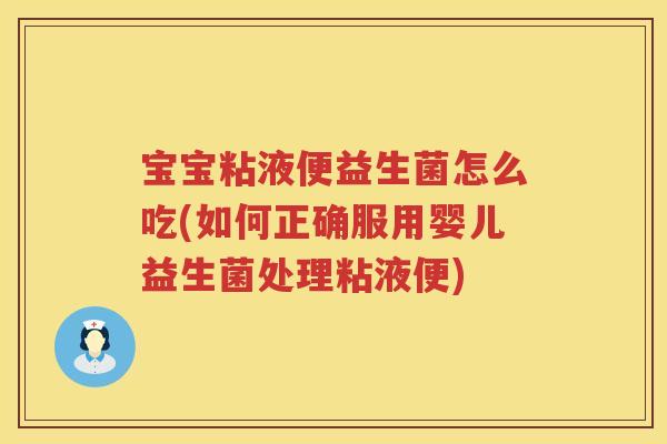 宝宝粘液便益生菌怎么吃(如何正确服用婴儿益生菌处理粘液便) 宝宝粘液便益生菌怎么吃(如何正确服用婴儿益生菌处理粘液便)