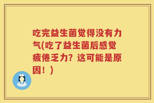 吃完益生菌觉得没有力气(吃了益生菌后感觉疲倦乏力?这可能是原因!) 吃完益生菌觉得没有力气(吃了益生菌后感觉疲倦乏力?这可能是原因!)