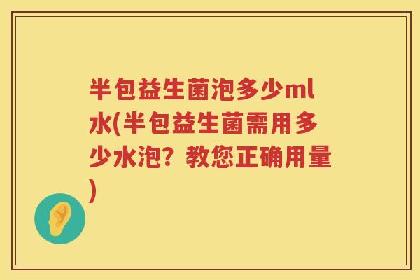 半包益生菌泡多少ml水(半包益生菌需用多少水泡？教您正确用量)