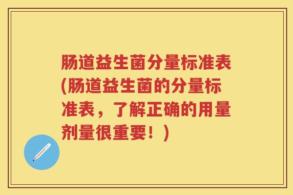 肠道益生菌分量标准表(肠道益生菌的分量标准表,了解正确的用量剂量很重要!) 肠道益生菌分量标准表(肠道益生菌的分量标准表,了解正确的用量剂量很重要!)