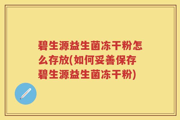 碧生源益生菌冻干粉怎么存放(如何妥善保存碧生源益生菌冻干粉) 碧生源益生菌冻干粉怎么存放(如何妥善保存碧生源益生菌冻干粉)