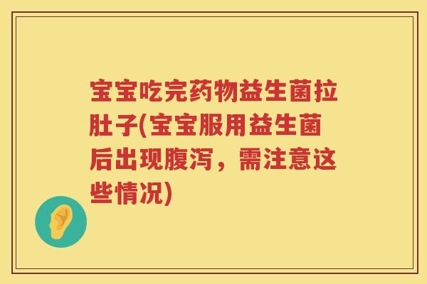 宝宝吃完益生菌拉肚子(宝宝服用益生菌后出现,需注意这些情况) 宝宝吃完益生菌拉肚子(宝宝服用益生菌后出现,需注意这些情况)