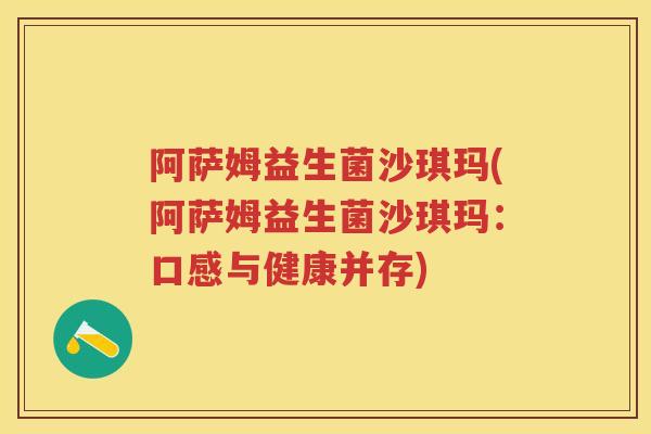 阿萨姆益生菌沙琪玛(阿萨姆益生菌沙琪玛:口感与健康并存) 阿萨姆益生菌沙琪玛(阿萨姆益生菌沙琪玛:口感与健康并存)