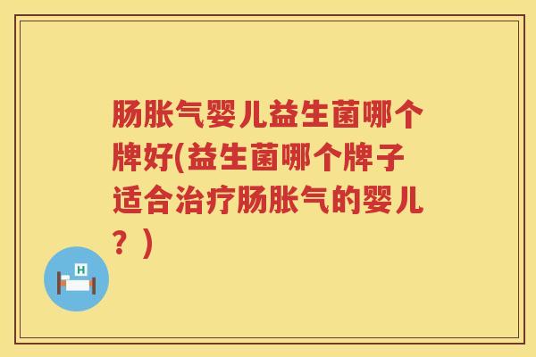 肠婴儿益生菌哪个牌好(益生菌哪个牌子适合肠的婴儿?) 肠婴儿益生菌哪个牌好(益生菌哪个牌子适合肠的婴儿?)