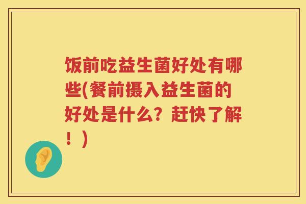 饭前吃益生菌好处有哪些(餐前摄入益生菌的好处是什么?赶快了解!) 饭前吃益生菌好处有哪些(餐前摄入益生菌的好处是什么?赶快了解!)
