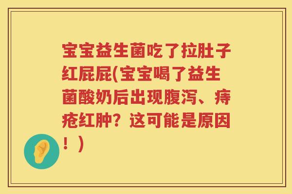 宝宝益生菌吃了拉肚子红屁屁(宝宝喝了益生菌酸奶后出现、痔疮红肿?这可能是原因!) 宝宝益生菌吃了拉肚子红屁屁(宝宝喝了益生菌酸奶后出现、痔疮红肿?这可能是原因!)