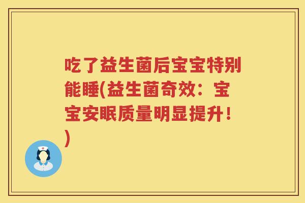 吃了益生菌后宝宝特别能睡(益生菌奇效:宝宝安眠质量明显提升!) 吃了益生菌后宝宝特别能睡(益生菌奇效:宝宝安眠质量明显提升!)