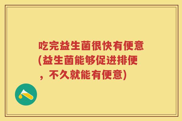 吃完益生菌很快有便意(益生菌能够促进排便,不久就能有便意) 吃完益生菌很快有便意(益生菌能够促进排便,不久就能有便意)