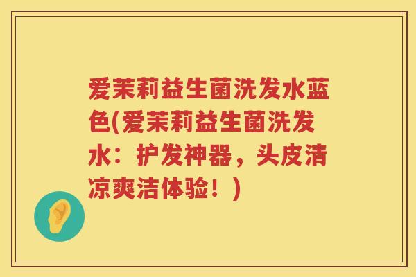 爱茉莉益生菌洗发水蓝色(爱茉莉益生菌洗发水：护发神器，头皮清凉爽洁体验！)