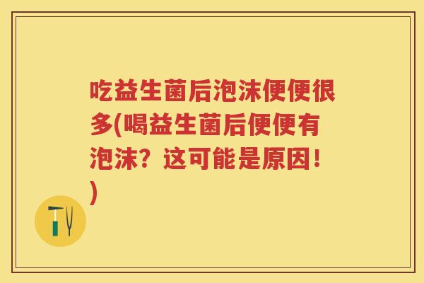 吃益生菌后泡沫便便很多(喝益生菌后便便有泡沫？这可能是原因！)