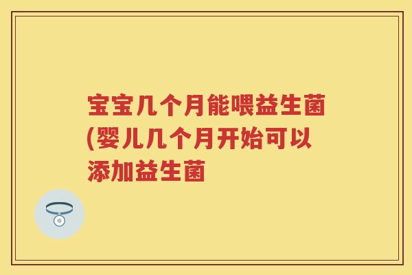 宝宝几个月能喂益生菌(婴儿几个月开始可以添加益生菌 宝宝几个月能喂益生菌(婴儿几个月开始可以添加益生菌