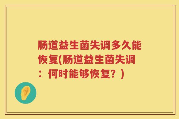 肠道益生菌失调多久能恢复(肠道益生菌失调:何时能够恢复?) 肠道益生菌失调多久能恢复(肠道益生菌失调:何时能够恢复?)