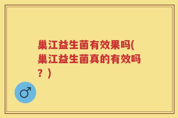 巢江益生菌有效果吗(巢江益生菌真的有效吗?) 巢江益生菌有效果吗(巢江益生菌真的有效吗?)