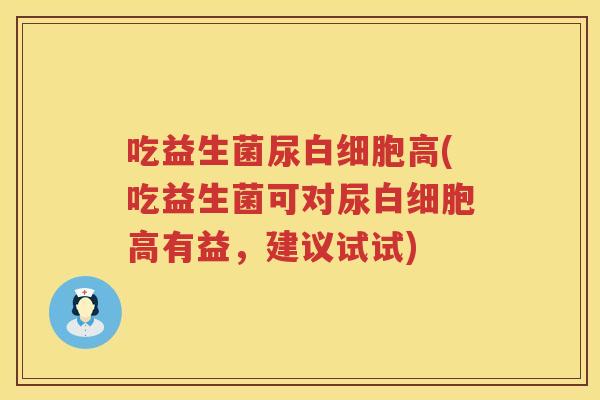 吃益生菌尿高(吃益生菌可对尿高有益，建议试试)