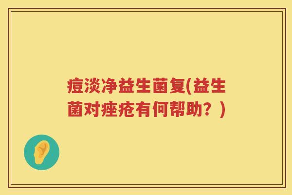 痘淡净益生菌复(益生菌对有何帮助?) 痘淡净益生菌复(益生菌对有何帮助?)