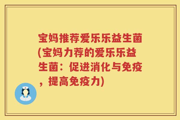 宝妈推荐爱乐乐益生菌(宝妈力荐的爱乐乐益生菌：促进消化与，提高力)
