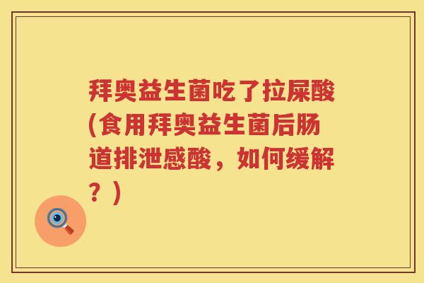 拜奥益生菌吃了拉屎酸(食用拜奥益生菌后肠道排泄感酸,如何缓解?) 拜奥益生菌吃了拉屎酸(食用拜奥益生菌后肠道排泄感酸,如何缓解?)