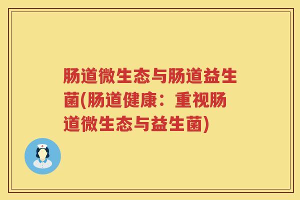 肠道微生态与肠道益生菌(肠道健康：重视肠道微生态与益生菌)
