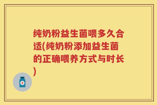 纯奶粉益生菌喂多久合适(纯奶粉添加益生菌的正确喂养方式与时长)