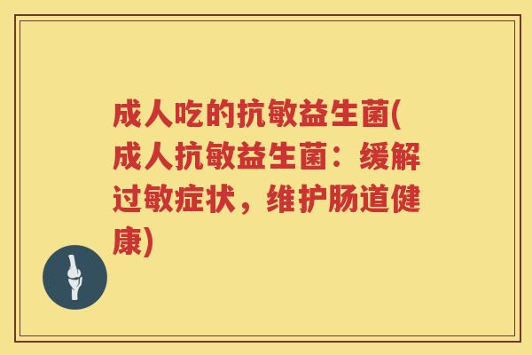 成人吃的抗敏益生菌(成人抗敏益生菌:缓解症状,维护肠道健康) 成人吃的抗敏益生菌(成人抗敏益生菌:缓解症状,维护肠道健康)