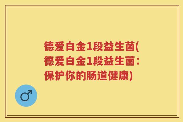 德爱白金1段益生菌(德爱白金1段益生菌:保护你的肠道健康) 德爱白金1段益生菌(德爱白金1段益生菌:保护你的肠道健康)