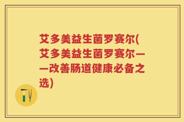 艾多美益生菌罗赛尔(艾多美益生菌罗赛尔——改善肠道健康必备之选)