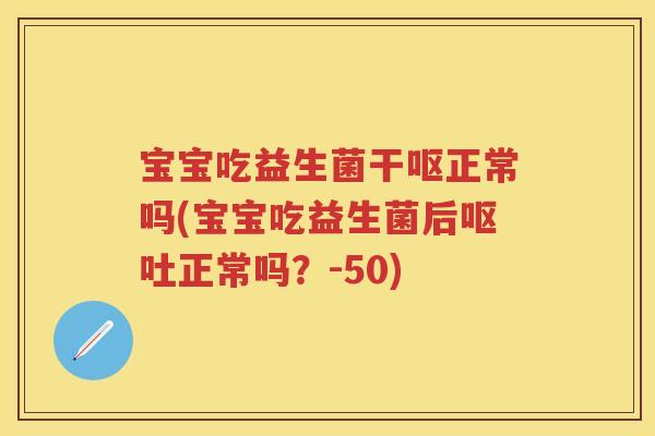宝宝吃益生菌干呕正常吗(宝宝吃益生菌后正常吗?-50) 宝宝吃益生菌干呕正常吗(宝宝吃益生菌后正常吗?-50)