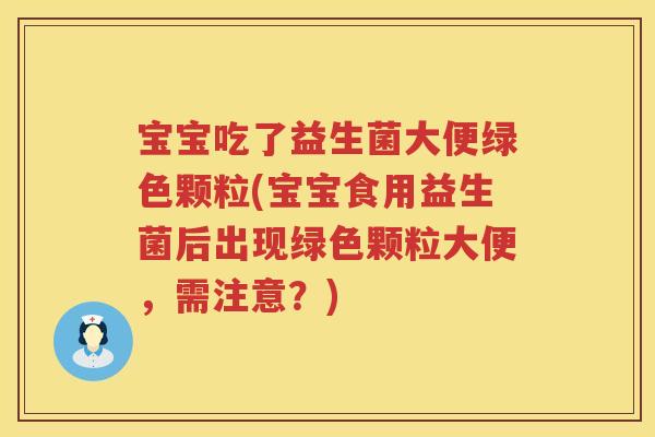 宝宝吃了益生菌大便绿色颗粒(宝宝食用益生菌后出现绿色颗粒大便,需注意?) 宝宝吃了益生菌大便绿色颗粒(宝宝食用益生菌后出现绿色颗粒大便,需注意?)