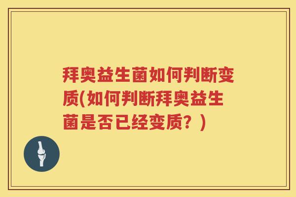 拜奥益生菌如何判断变质(如何判断拜奥益生菌是否已经变质？)