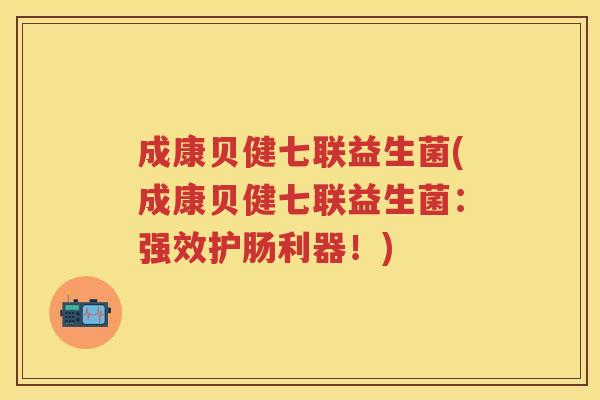 成康贝健七联益生菌(成康贝健七联益生菌:强效护肠利器!) 成康贝健七联益生菌(成康贝健七联益生菌:强效护肠利器!)