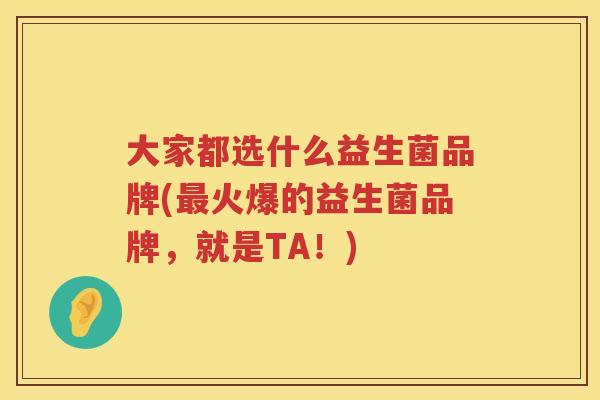 大家都选什么益生菌品牌(火爆的益生菌品牌,就是TA!) 大家都选什么益生菌品牌(火爆的益生菌品牌,就是TA!)