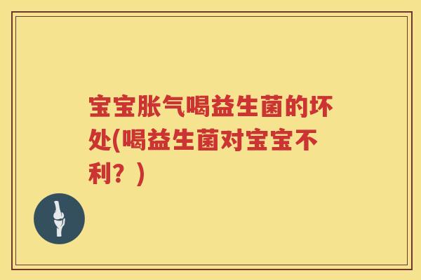 宝宝喝益生菌的坏处(喝益生菌对宝宝不利?) 宝宝喝益生菌的坏处(喝益生菌对宝宝不利?)