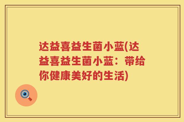 达益喜益生菌小蓝(达益喜益生菌小蓝:带给你健康美好的生活) 达益喜益生菌小蓝(达益喜益生菌小蓝:带给你健康美好的生活)