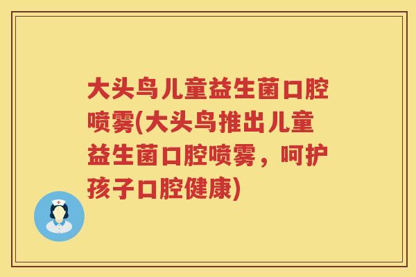 大头鸟儿童益生菌口腔喷雾(大头鸟推出儿童益生菌口腔喷雾,呵护孩子口腔健康) 大头鸟儿童益生菌口腔喷雾(大头鸟推出儿童益生菌口腔喷雾,呵护孩子口腔健康)