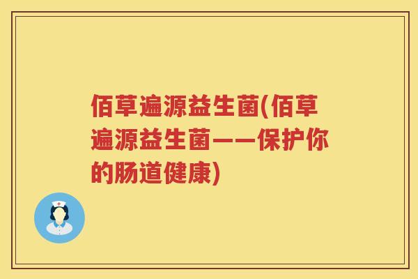 佰草遍源益生菌(佰草遍源益生菌——保护你的肠道健康) 佰草遍源益生菌(佰草遍源益生菌——保护你的肠道健康)
