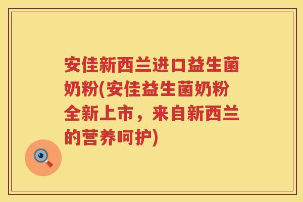安佳新西兰进口益生菌奶粉(安佳益生菌奶粉全新上市,来自新西兰的营养呵护) 安佳新西兰进口益生菌奶粉(安佳益生菌奶粉全新上市,来自新西兰的营养呵护)